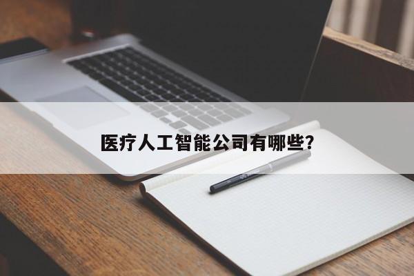 医疗人工智能公司有哪些？  第1张