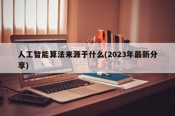 人工智能算法来源于什么(2023年最新分享)  第1张