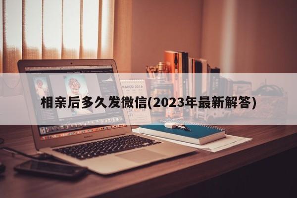 相亲后多久发微信(2023年最新解答)  第1张