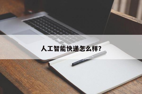 人工智能快递怎么样？  第1张