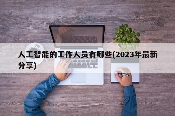 人工智能的工作人员有哪些(2023年最新分享)  第1张