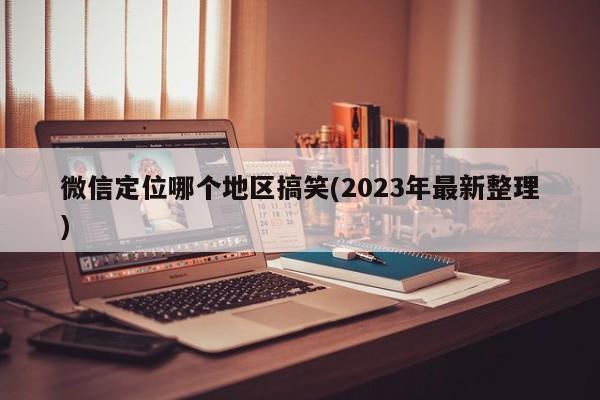 微信定位哪个地区搞笑(2023年最新整理)  第1张