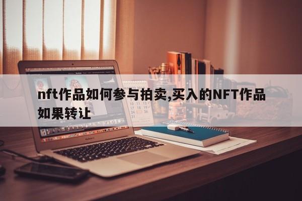 nft作品如何参与拍卖,买入的NFT作品如果转让