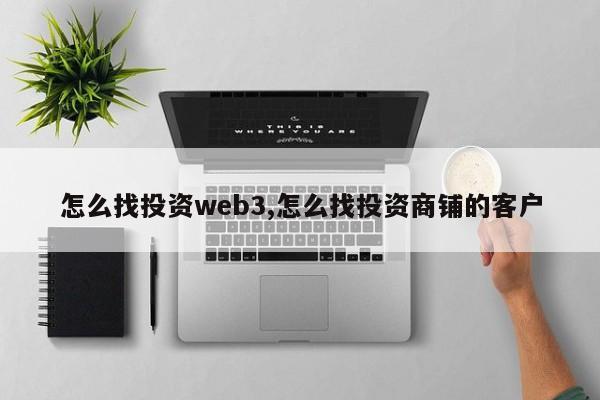 怎么找投资web3,怎么找投资商铺的客户