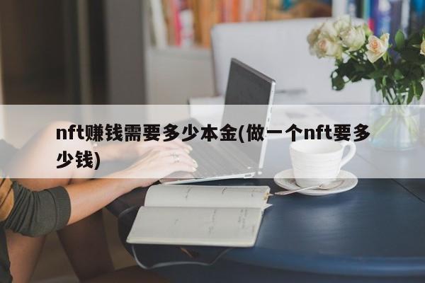 nft赚钱需要多少本金(做一个nft要多少钱)