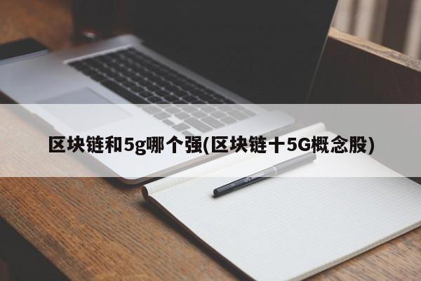 区块链和5g哪个强(区块链十5G概念股)