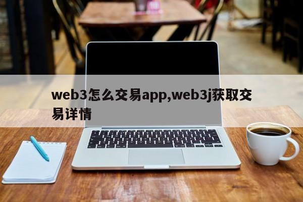 web3怎么交易app,web3j获取交易详情