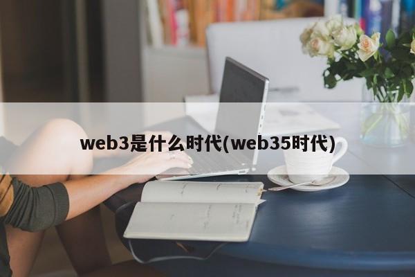 web3是什么时代(web35时代)