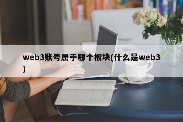 web3账号属于哪个板块(什么是web3)