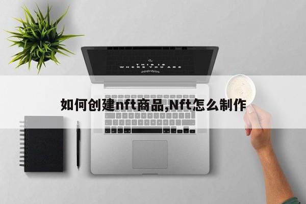 如何创建nft商品,Nft怎么制作