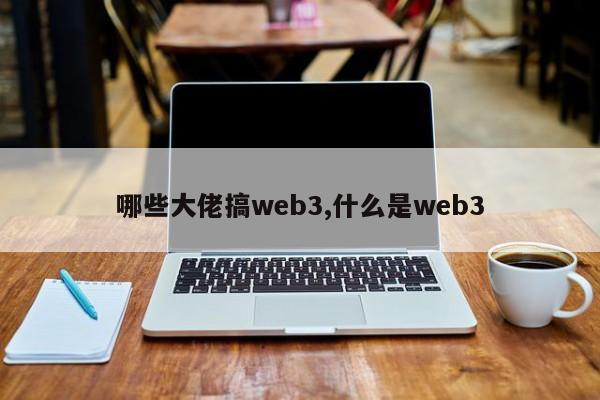 哪些大佬搞web3,什么是web3