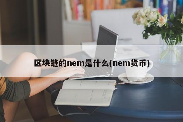 区块链的nem是什么(nem货币)