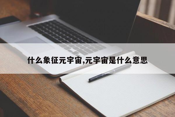 什么象征元宇宙,元宇宙是什么意思