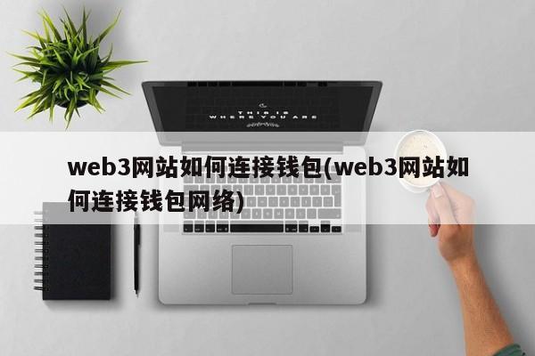 web3网站如何连接钱包(web3网站如何连接钱包网络)