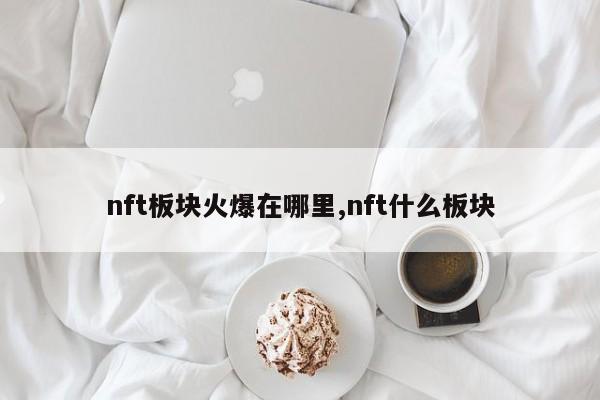 nft板块火爆在哪里,nft什么板块