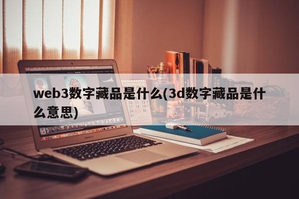 web3数字藏品是什么(3d数字藏品是什么意思)