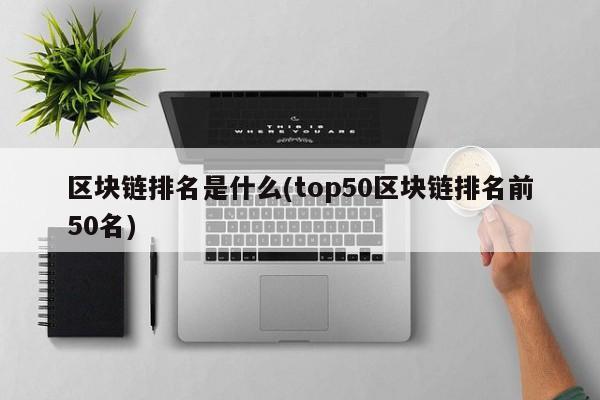 区块链排名是什么(top50区块链排名前50名)