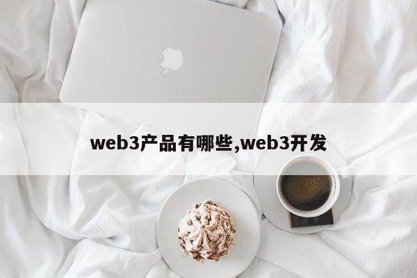 web3产品有哪些,web3开发