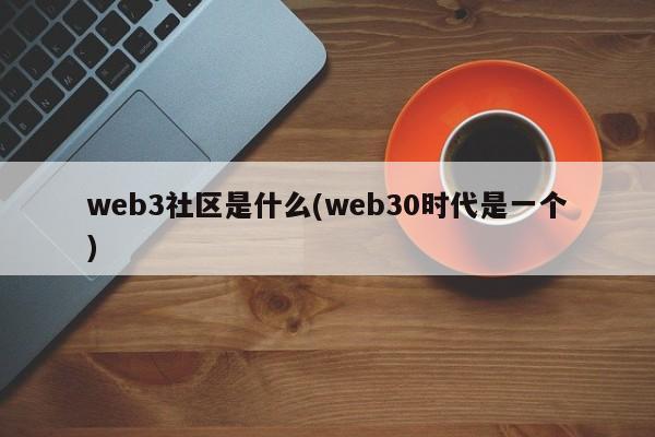 web3社区是什么(web30时代是一个)