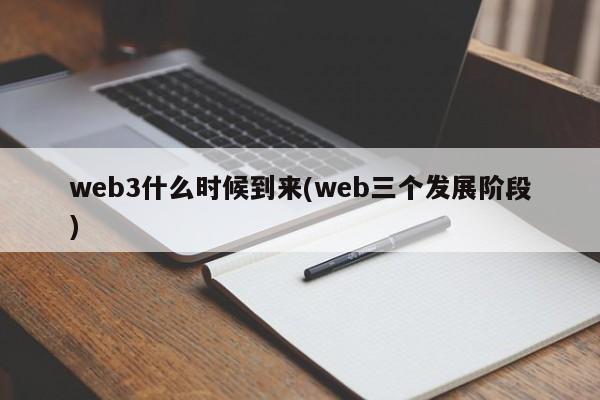 web3什么时候到来(web三个发展阶段)