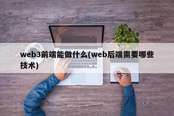 web3前端能做什么(web后端需要哪些技术)