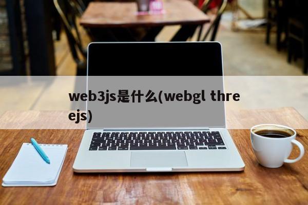 web3js是什么(webgl threejs)