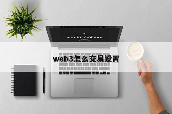 web3怎么交易设置