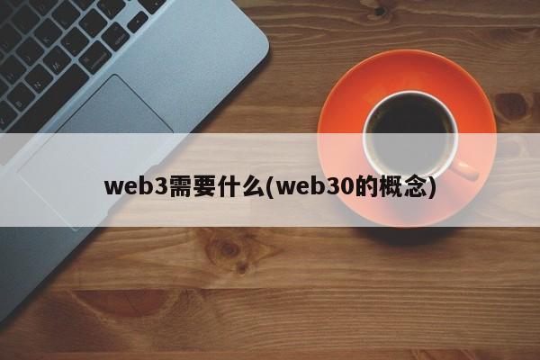 web3需要什么(web30的概念)