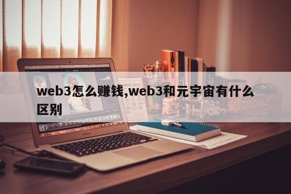 web3怎么赚钱,web3和元宇宙有什么区别