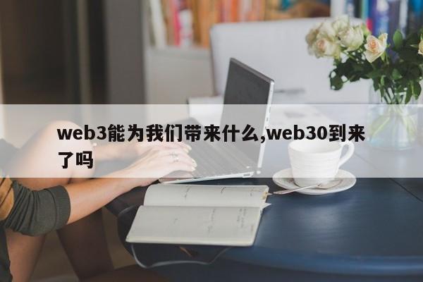 web3能为我们带来什么,web30到来了吗