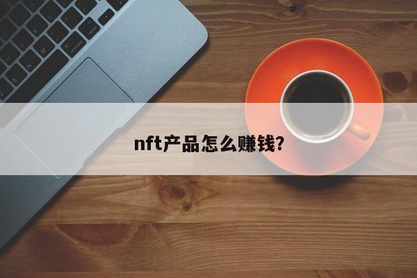 nft产品怎么赚钱？