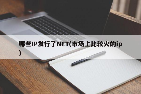 哪些IP发行了NFT(市场上比较火的ip)