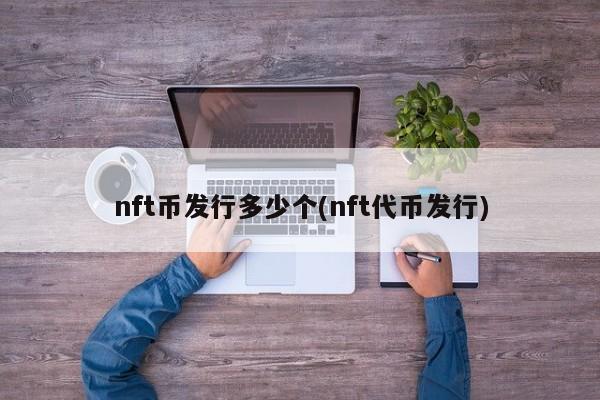 nft币发行多少个(nft代币发行)