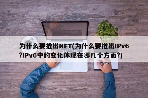 为什么要推出NFT(为什么要推出IPv6?IPv6中的变化体现在哪几个方面?)