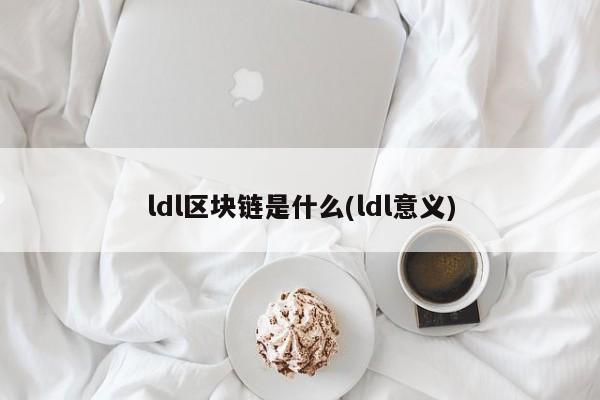 ldl区块链是什么(ldl意义)