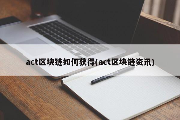 act区块链如何获得(act区块链资讯)