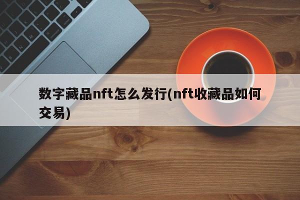 数字藏品nft怎么发行(nft收藏品如何交易)