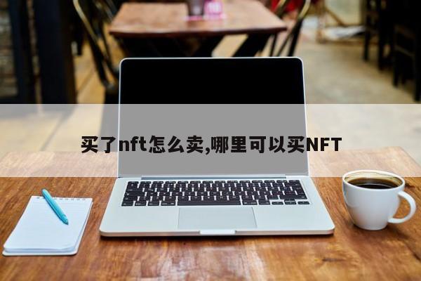 买了nft怎么卖,哪里可以买NFT