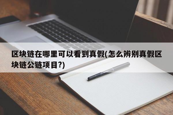 区块链在哪里可以看到真假(怎么辨别真假区块链公链项目?)