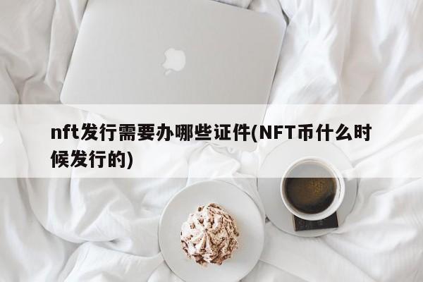 nft发行需要办哪些证件(NFT币什么时候发行的)