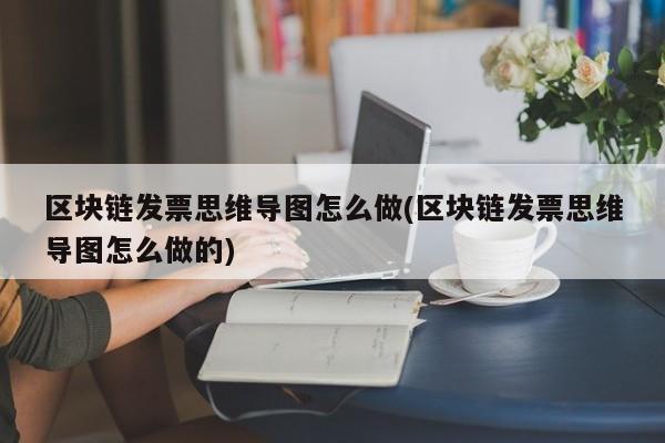 区块链发票思维导图怎么做(区块链发票思维导图怎么做的)