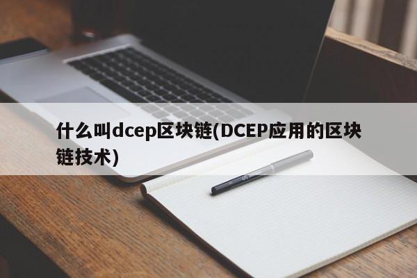 什么叫dcep区块链(DCEP应用的区块链技术)