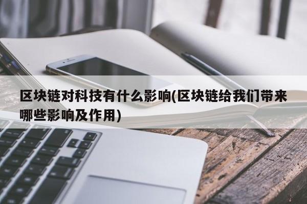 区块链对科技有什么影响(区块链给我们带来哪些影响及作用)