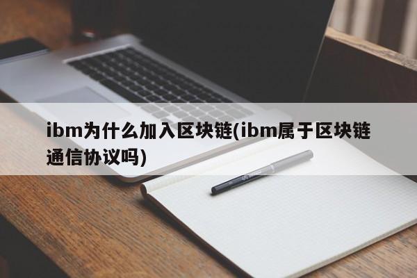 ibm为什么加入区块链(ibm属于区块链通信协议吗)