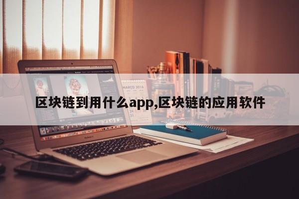 区块链到用什么app,区块链的应用软件