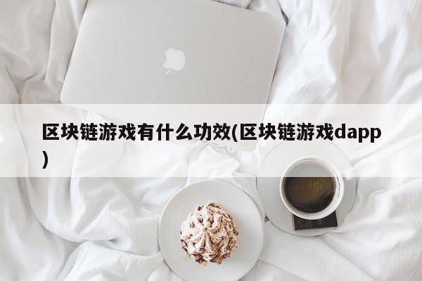 区块链游戏有什么功效(区块链游戏dapp)