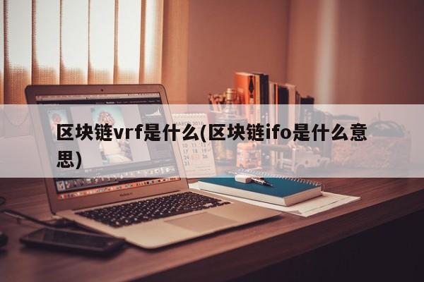 区块链vrf是什么(区块链ifo是什么意思)