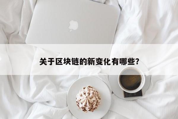 关于区块链的新变化有哪些？