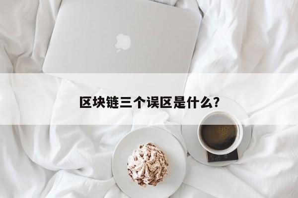 区块链三个误区是什么？