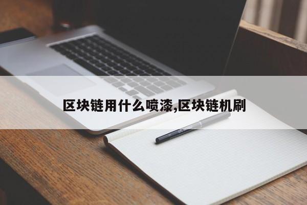 区块链用什么喷漆,区块链机刷